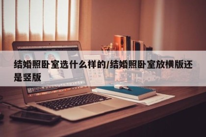 结婚照卧室选什么样的/结婚照卧室放横版还是竖版