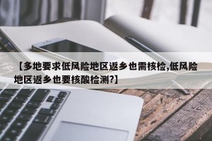 【多地要求低风险地区返乡也需核检,低风险地区返乡也要核酸检测?】