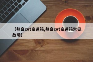 【邦奇cvt变速箱,邦奇cvt变速箱常见故障】
