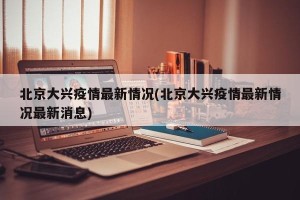 北京大兴疫情最新情况(北京大兴疫情最新情况最新消息)