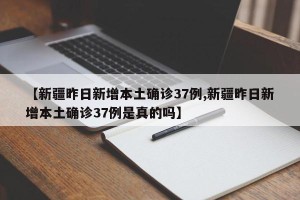 【新疆昨日新增本土确诊37例,新疆昨日新增本土确诊37例是真的吗】