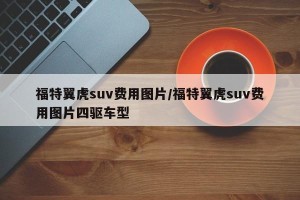 福特翼虎suv费用图片/福特翼虎suv费用图片四驱车型