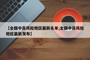 【全国中高风险地区最新名单,全国中高风险地区最新发布】