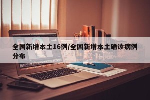 全国新增本土16例/全国新增本土确诊病例分布