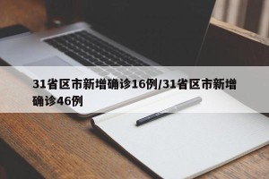 31省区市新增确诊16例/31省区市新增确诊46例