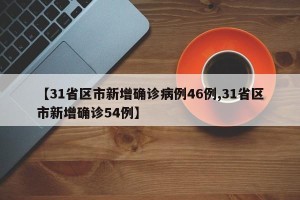 【31省区市新增确诊病例46例,31省区市新增确诊54例】
