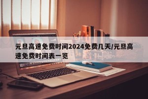 元旦高速免费时间2024免费几天/元旦高速免费时间表一览