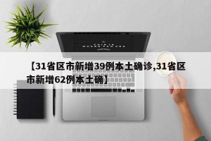 【31省区市新增39例本土确诊,31省区市新增62例本土确】