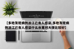 【多地发现病例浙江已有人感染,多地发现病例浙江已有人感染什么水果对大便比较好】