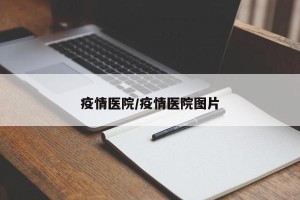 疫情医院/疫情医院图片