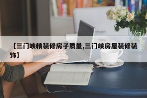 【三门峡精装修房子质量,三门峡房屋装修装饰】