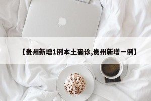 【贵州新增1例本土确诊,贵州新增一例】