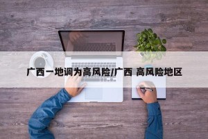 广西一地调为高风险/广西 高风险地区