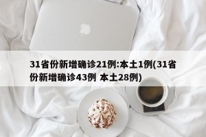 31省份新增确诊21例:本土1例(31省份新增确诊43例 本土28例)
