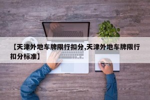 【天津外地车牌限行扣分,天津外地车牌限行扣分标准】