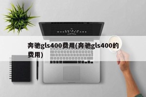 奔驰gls400费用(奔驰gls400的费用)