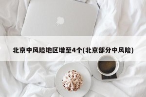 北京中风险地区增至4个(北京部分中风险)