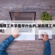 【湖南理工大学是学什么的,湖南理工大学什么学院】