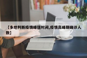 【多地判断疫情峰值时间,疫情高峰期确诊人数】