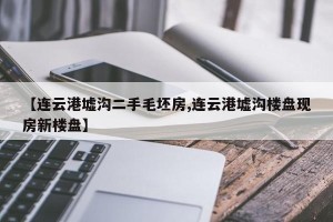 【连云港墟沟二手毛坯房,连云港墟沟楼盘现房新楼盘】