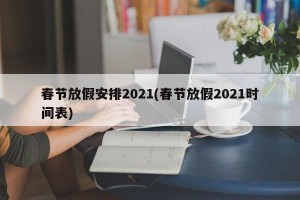 春节放假安排2021(春节放假2021时间表)