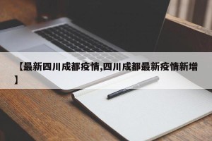【最新四川成都疫情,四川成都最新疫情新增】