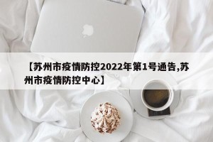 【苏州市疫情防控2022年第1号通告,苏州市疫情防控中心】