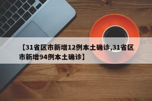 【31省区市新增12例本土确诊,31省区市新增94例本土确诊】