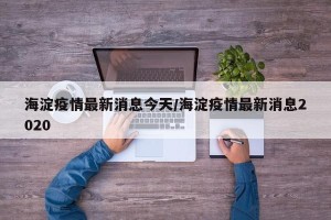 海淀疫情最新消息今天/海淀疫情最新消息2020