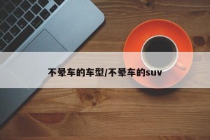 不晕车的车型/不晕车的suv