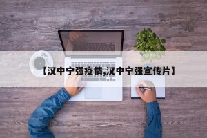 【汉中宁强疫情,汉中宁强宣传片】