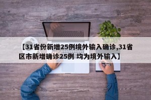 【31省份新增25例境外输入确诊,31省区市新增确诊25例 均为境外输入】