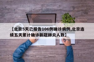 【北京5天已报告106例确诊病例,北京连续五天累计确诊新冠肺炎人数】