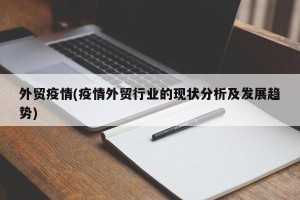 外贸疫情(疫情外贸行业的现状分析及发展趋势)