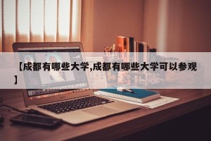 【成都有哪些大学,成都有哪些大学可以参观】