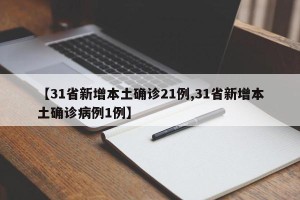 【31省新增本土确诊21例,31省新增本土确诊病例1例】