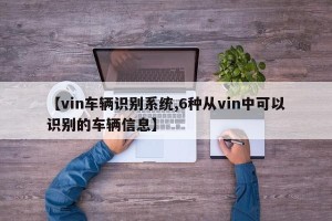 【vin车辆识别系统,6种从vin中可以识别的车辆信息】