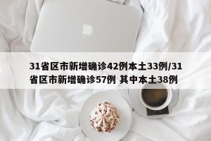 31省区市新增确诊42例本土33例/31省区市新增确诊57例 其中本土38例