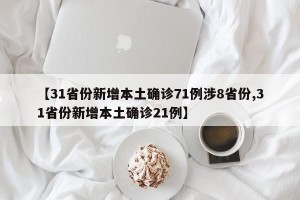 【31省份新增本土确诊71例涉8省份,31省份新增本土确诊21例】