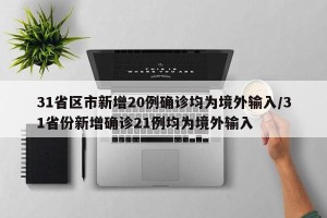 31省区市新增20例确诊均为境外输入/31省份新增确诊21例均为境外输入