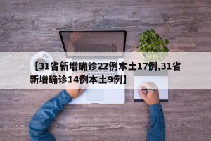 【31省新增确诊22例本土17例,31省新增确诊14例本土9例】