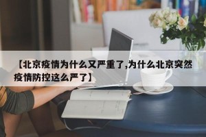 【北京疫情为什么又严重了,为什么北京突然疫情防控这么严了】