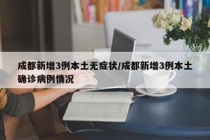 成都新增3例本土无症状/成都新增3例本土确诊病例情况
