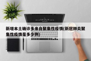 新增本土确诊多来自聚集性疫情(新冠肺炎聚集性疫情是多少例)