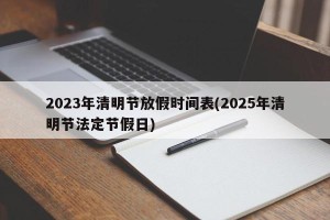 2023年清明节放假时间表(2025年清明节法定节假日)