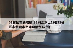 31省区市新增确诊8例含本土1例(31省区市新增本土确诊病例47例)