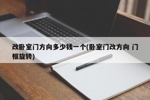 改卧室门方向多少钱一个(卧室门改方向 门框旋转)