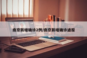 南京新增确诊2例/南京新增确诊通报