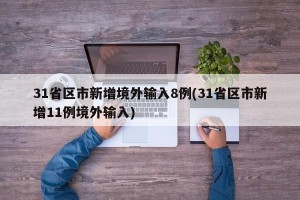 31省区市新增境外输入8例(31省区市新增11例境外输入)