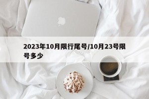 2023年10月限行尾号/10月23号限号多少